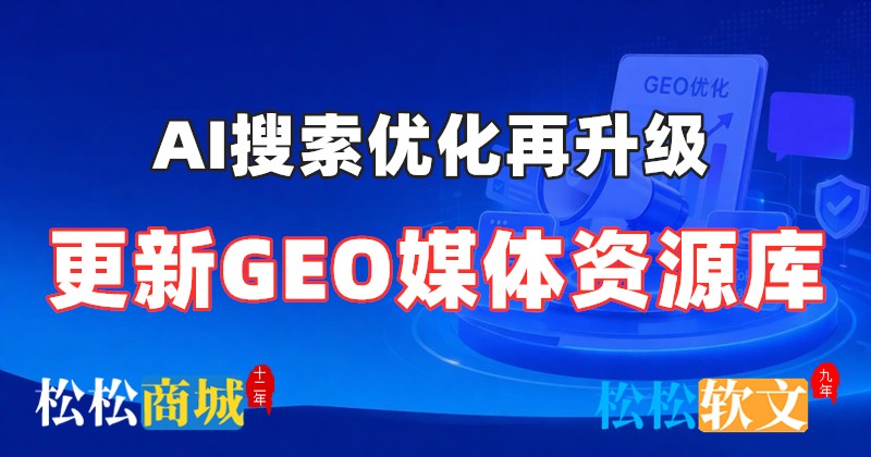 AI搜索优化再升级，更新GEO媒体资源库