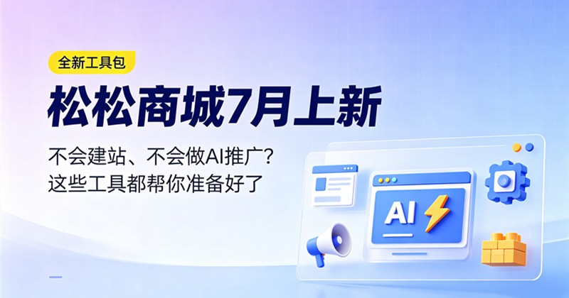 
松松商城7月上新：不会建站？不会AI推广？看这里